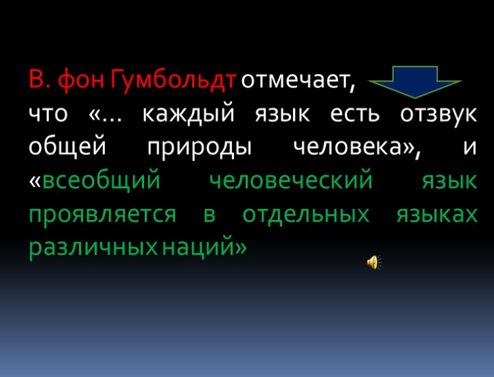 В. фон Гумбольдт отмечает, что «… каждый язык есть отзвук общей природы человека», и